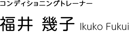 コンディショニングトレーナー Ikuko Fukui 福井 幾子