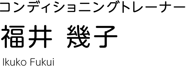 コンディショニングトレーナー Ikuko Fukui 福井 幾子